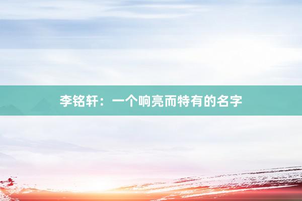 李铭轩：一个响亮而特有的名字