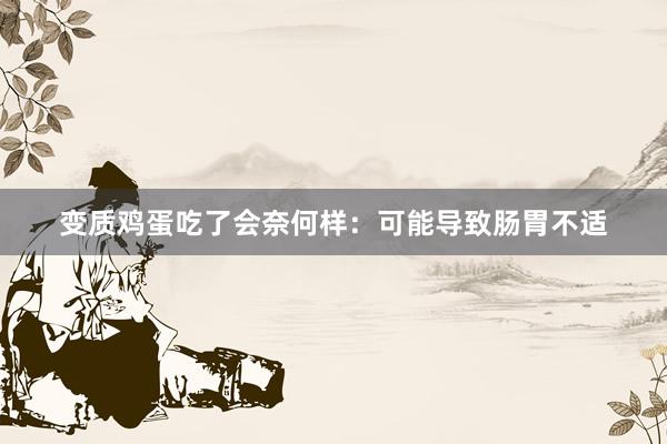 变质鸡蛋吃了会奈何样：可能导致肠胃不适