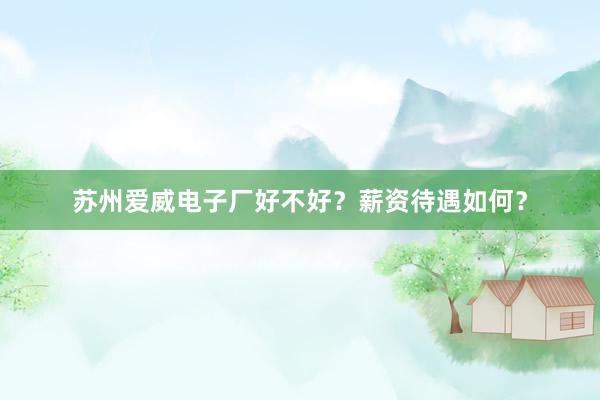 苏州爱威电子厂好不好？薪资待遇如何？