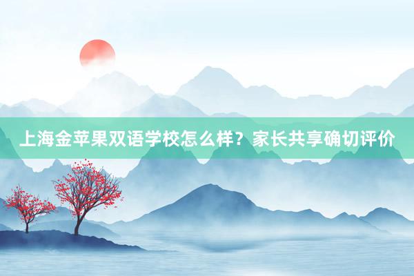 上海金苹果双语学校怎么样？家长共享确切评价