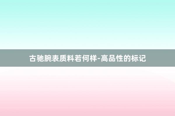 古驰腕表质料若何样-高品性的标记