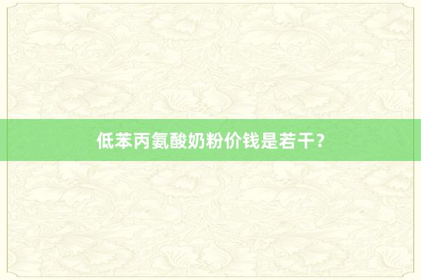 低苯丙氨酸奶粉价钱是若干？