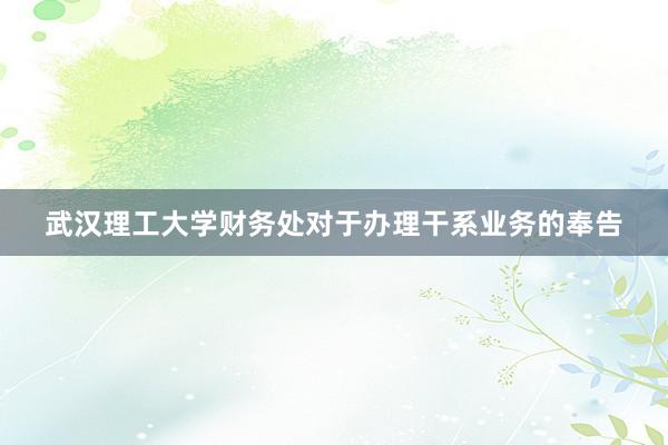 武汉理工大学财务处对于办理干系业务的奉告